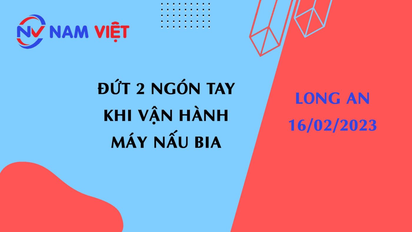 Đứt 2 ngón tay khi vận hành máy nấu bia tại Long An ngày 16 tháng 02 năm 2023