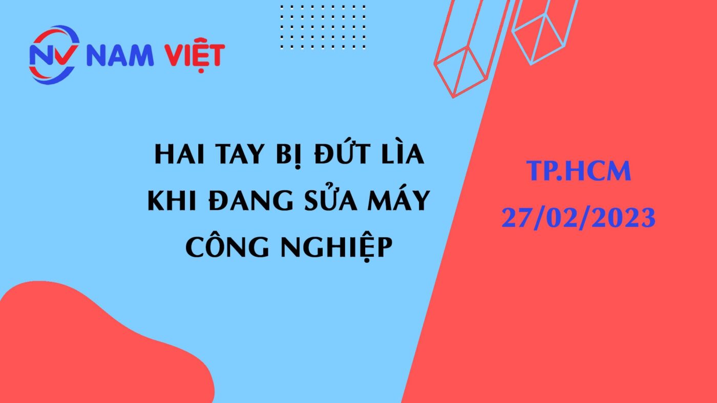 Hai tay bị đứt lìa khi đang sửa máy tại TP.HCM ngày 27 tháng 02 năm 2023