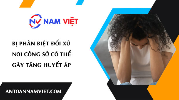 BỊ PHÂN BIỆT ĐỐI XỬ NƠI CÔNG SỞ CÓ THỂ GÂY TĂNG HUYẾT ÁP