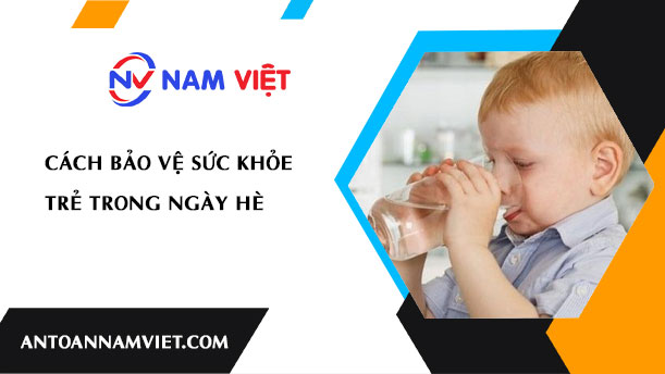 CÁCH BẢO VỆ SỨC KHỎE TRẺ TRONG NGÀY HÈ
