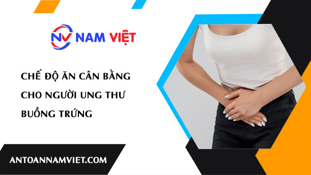 CHẾ ĐỘ ĂN CÂN BẰNG CHO NGƯỜI UNG THƯ BUỒNG TRỨNG