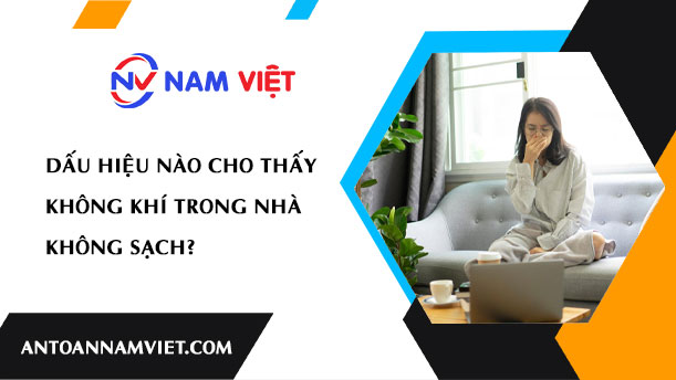 DẤU HIỆU NÀO CHO THẤY KHÔNG KHÍ TRONG NHÀ KHÔNG SẠCH?