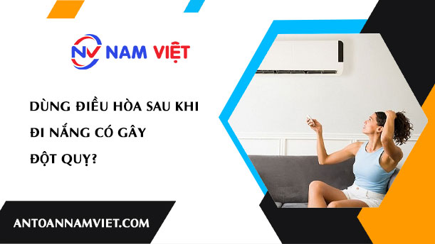DÙNG ĐIỀU HÒA SAU KHI ĐI NẮNG CÓ GÂY ĐỘT QUỴ?