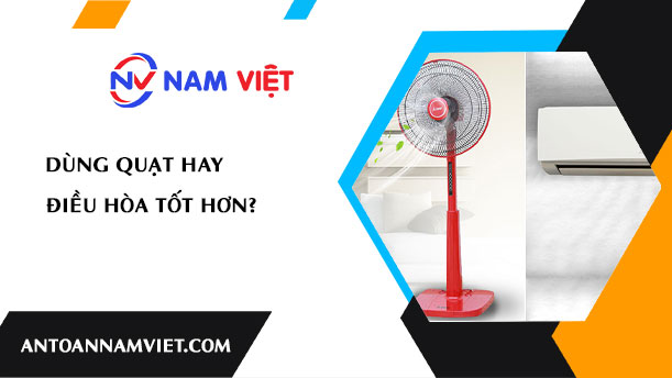 Dùng quạt hay điều hòa tốt hơn?