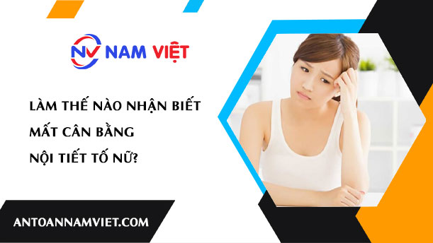 LÀM THẾ NÀO NHẬN BIẾT MẤT CÂN BẰNG NỘI TIẾT TỐ NỮ?