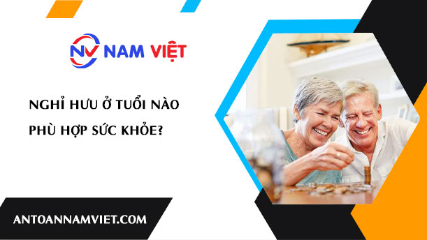 NGHỈ HƯU Ở TUỔI NÀO PHÙ HỢP SỨC KHỎE?