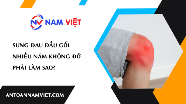 SƯNG ĐAU ĐẦU GỐI NHIỀU NĂM KHÔNG ĐỠ PHẢI LÀM SAO?