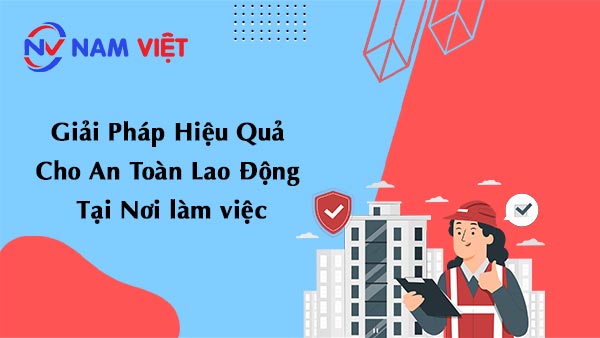 Giải Pháp Hiệu Quả Cho An Toàn Lao Động Tại Nơi làm việc
