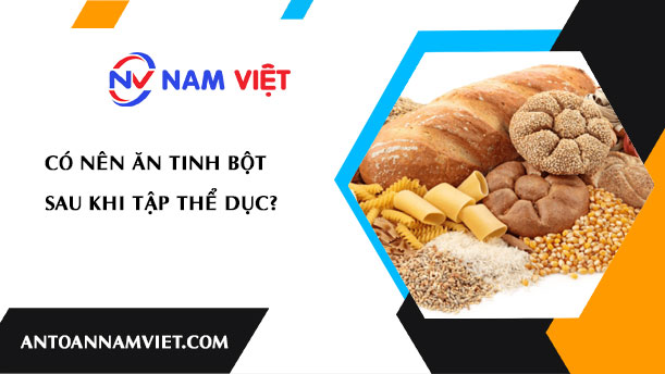 CÓ NÊN ĂN TINH BỘT SAU KHI TẬP THỂ DỤC?