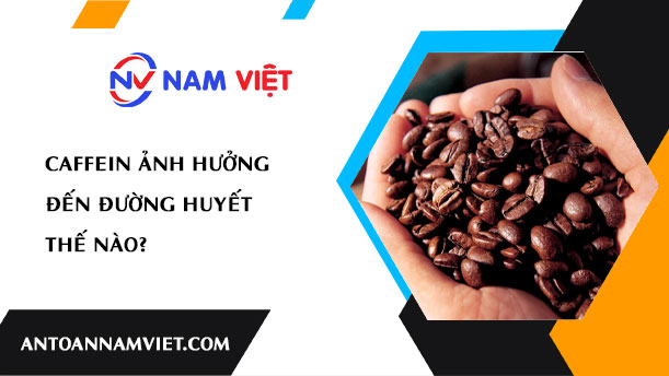 Caffein ảnh hưởng đến đường huyết thế nào?