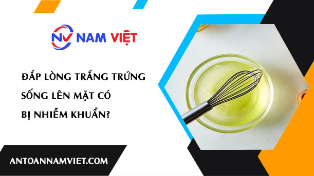 Đắp lòng trắng trứng sống lên mặt có bị nhiễm khuẩn?