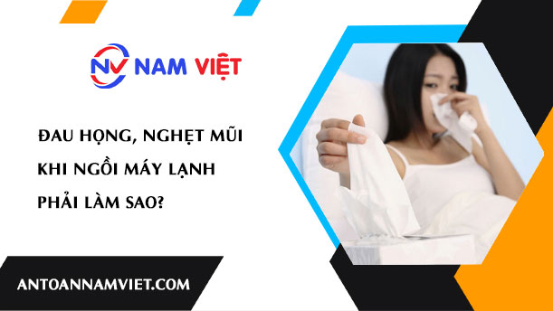 Đau họng, nghẹt mũi khi ngồi máy lạnh phải làm sao?