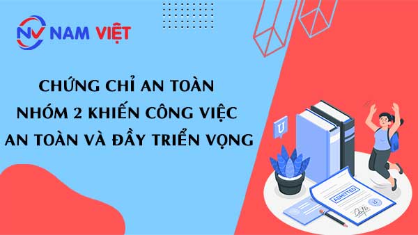 Chứng chỉ an toàn nhóm 2 khiến công việc an toàn và đầy triển vọng