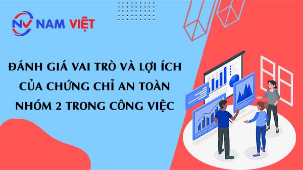 Đánh giá vai trò và lợi ích của chứng chỉ an toàn nhóm 2 trong công việc
