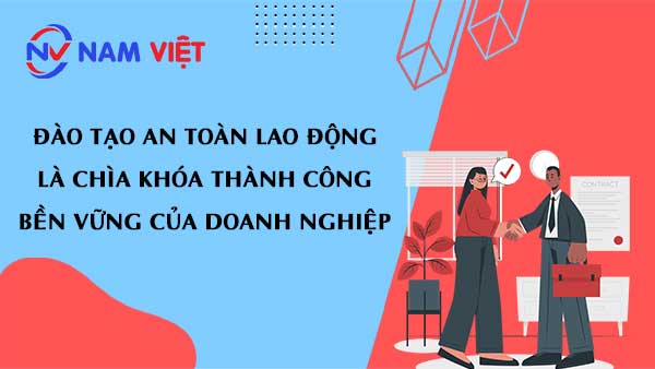 Đào tạo an toàn lao động là chìa khóa thành công bền vững của doanh nghiệp