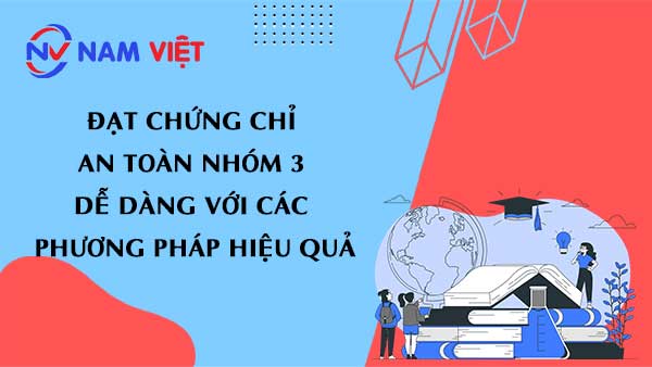 Đạt chứng chỉ an toàn nhóm 3 dễ dàng với các phương pháp hiệu quả