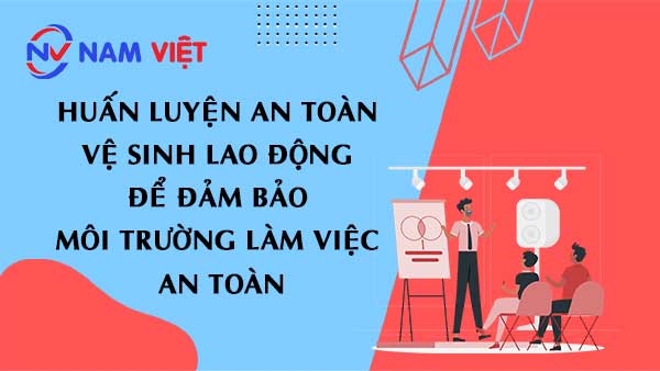 Huấn Luyện An Toàn Vệ Sinh Lao Động để đảm Bảo Môi Trường Làm Việc An Toàn
