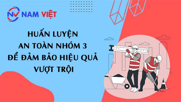 Huấn luyện an toàn nhóm 3 để đảm bảo hiệu quả vượt trội