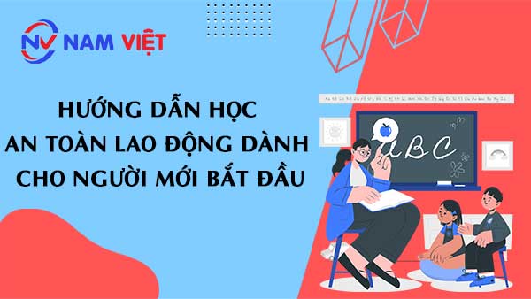 Hướng dẫn học an toàn lao động dành cho người mới bắt đầu