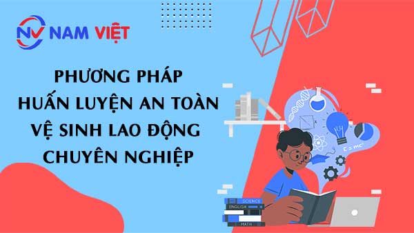 Phương Pháp Huấn Luyện An Toàn Vệ Sinh Lao Động Chuyên Nghiệp
