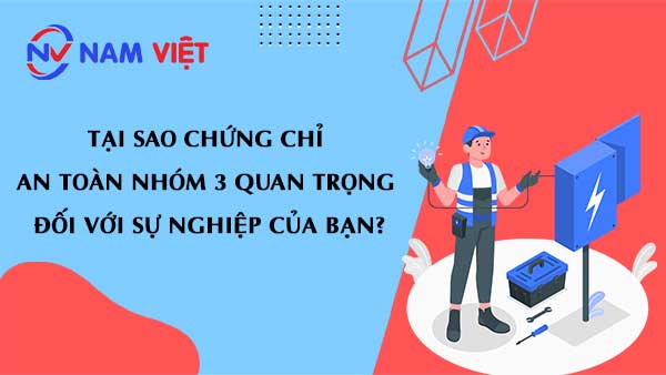 Tại sao chứng chỉ an toàn nhóm 3 quan trọng đối với sự nghiệp của bạn?