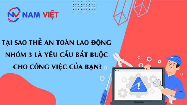 Tại sao thẻ an toàn lao động nhóm 3 là yêu cầu bắt buộc cho công việc của bạn?