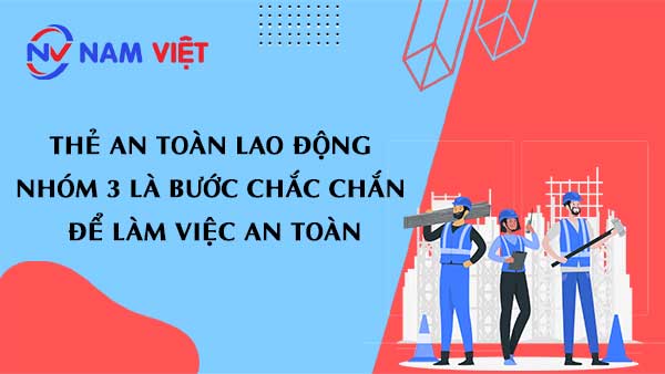 Thẻ an toàn lao động nhóm 3 là bước chắc chắn để làm việc an toàn