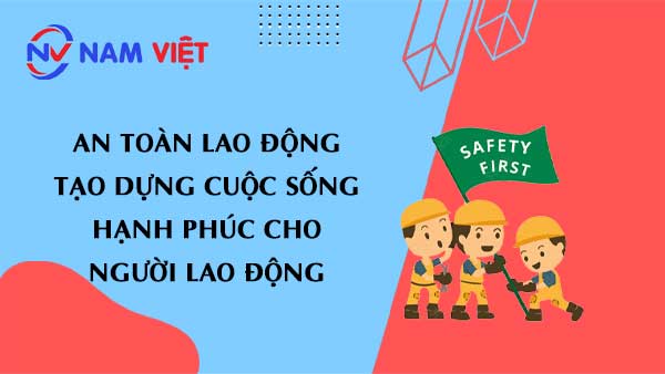 An Toàn Lao Động tạo dựng cuộc sống hạnh phúc cho người lao động
