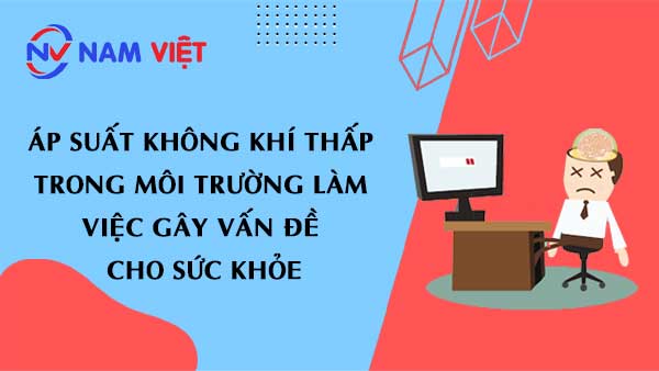 Áp suất không khí thấp trong môi trường làm việc gây vấn đề cho sức khỏe