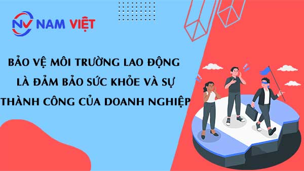 Bảo vệ môi trường lao động là đảm bảo sức khỏe và sự thành công của doanh nghiệp.