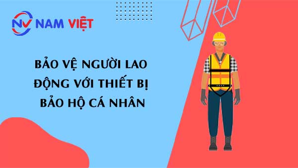 Bảo vệ người lao động với thiết bị bảo hộ cá nhân