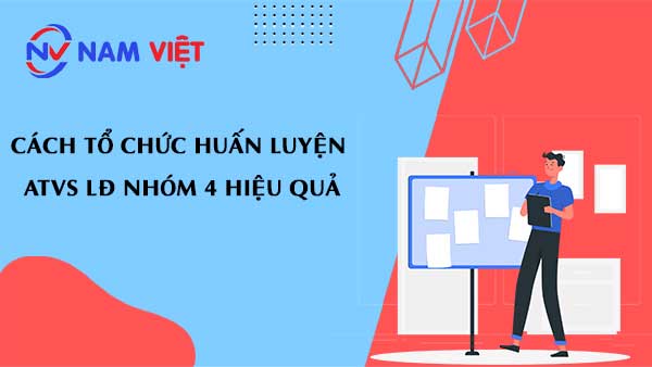 Cách tổ chức huấn luyện ATVS LĐ nhóm 4 hiệu quả
