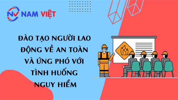 Đào tạo người lao động về an toàn và ứng phó với tình huống nguy hiểm