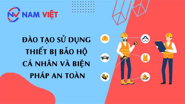 Đào tạo sử dụng thiết bị bảo hộ cá nhân và biện pháp an toàn
