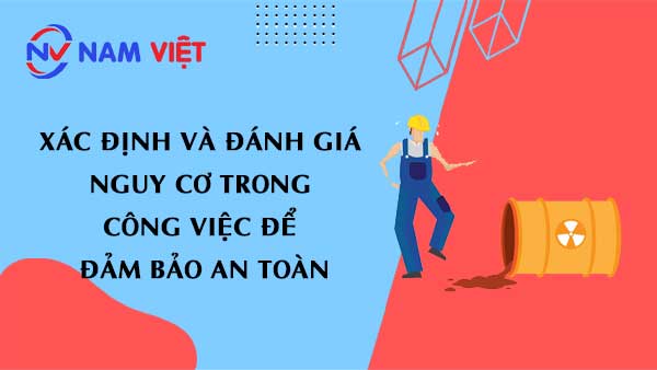 Để đảm bảo an toàn, cần xác định và đánh giá nguy cơ của mỗi tình huống công việc.