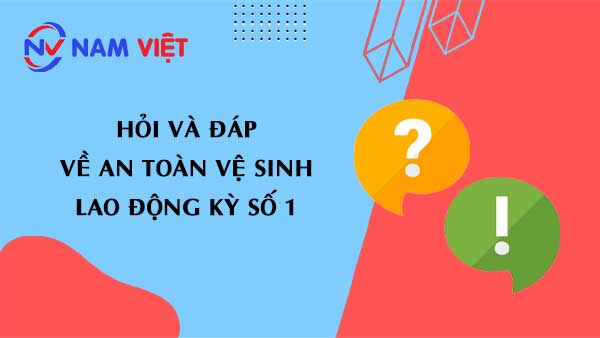 Hỏi và đáp về an toàn vệ sinh lao động kỳ số 1