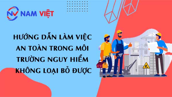 Hướng dẫn làm việc an toàn trong môi trường nguy hiểm không loại bỏ được