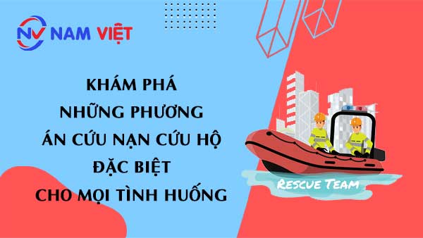 Khám Phá Những Phương Án Cứu Nạn Cứu Hộ Đặc Biệt Cho Mọi Tình Huống
