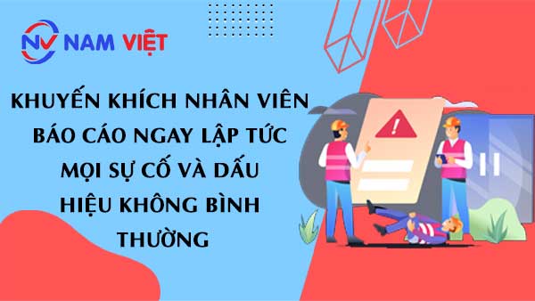 Khuyến khích nhân viên báo cáo ngay lập tức mọi sự cố và dấu hiệu không bình thường