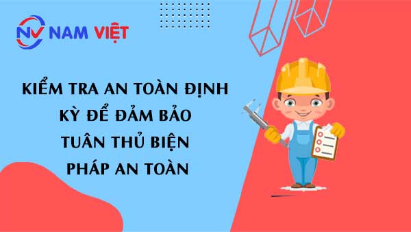 Kiểm tra an toàn định kỳ để đảm bảo tuân thủ biện pháp an toàn