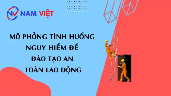 Mô phỏng tình huống nguy hiểm để đào tạo an toàn lao động