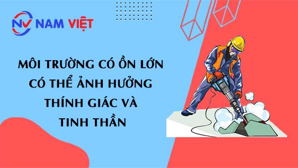 Môi trường có ồn lớn có thể ảnh hưởng thính giác và tinh thần