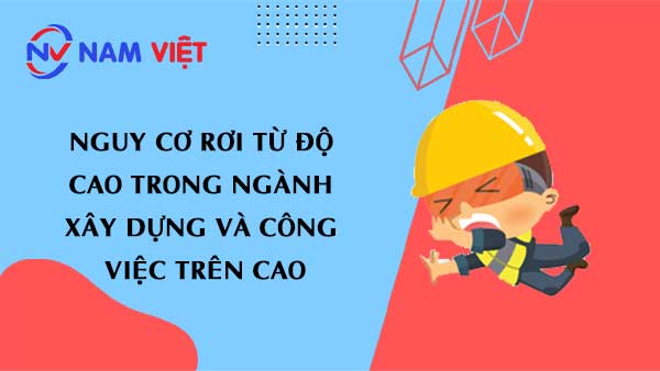 Nguy cơ rơi từ độ cao trong ngành xây dựng và công việc trên cao