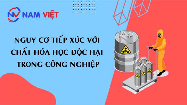 Nguy cơ tiếp xúc với chất hóa học độc hại trong công nghiệp