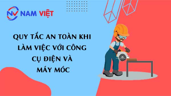 Quy tắc an toàn khi làm việc với công cụ điện và máy móc