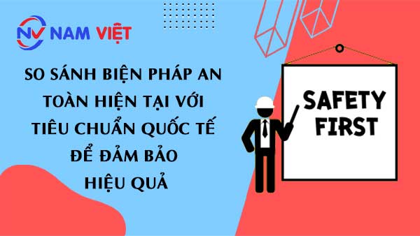 So sánh biện pháp an toàn hiện tại với tiêu chuẩn quốc tế để đảm bảo hiệu quả