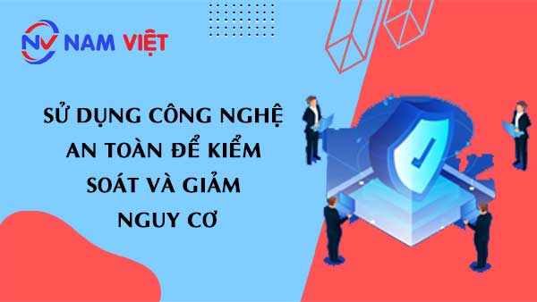 Sử dụng công nghệ an toàn để kiểm soát và giảm nguy cơ