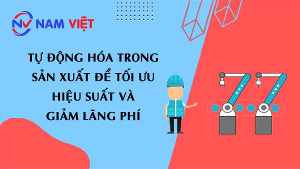 Tự động hóa trong sản xuất để tối ưu hiệu suất và giảm lãng phí