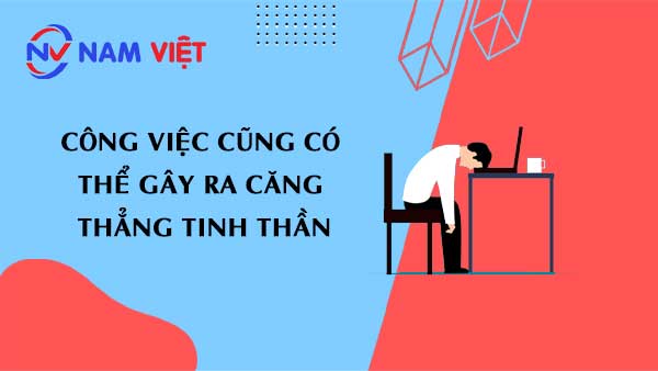công việc cũng có thể gây ra căng thẳng tinh thần