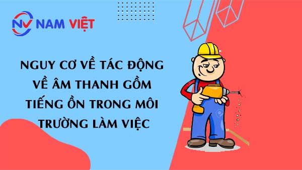 nguy cơ về tác động về âm thanh gồm tiếng ồn trong môi trường làm việc